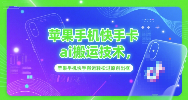 苹果手机快手卡ai搬运技术，苹果手机快手搬运轻松过原创出框-清风