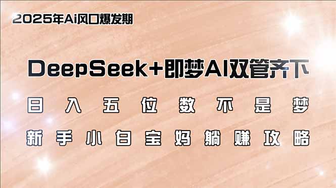 日入五位数不是梦，DeepSeek+即梦AI双管齐下，新手小白宝妈躺赚攻略-清风