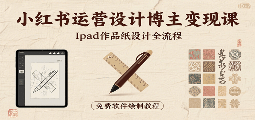 小红书运营设计博主变现课：iPad 上手作品纸设计，含全流程及细节技巧，避坑少绕路-清风