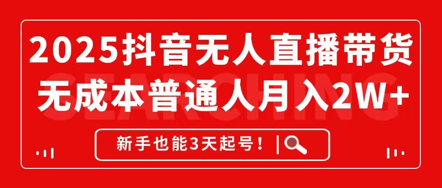 2025抖音无人直播带货，无成本月入2W+，新手也能3天起号！-清风