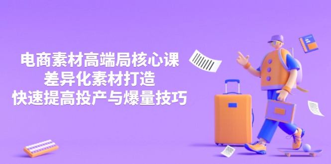 3月电商素材高端局核心课，差异化素材打造，快速提高投产与爆量技巧-清风