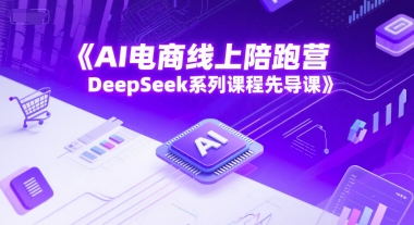 AI电商线上陪跑营，DeepSeek系列课程先导课-清风