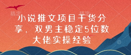小说推文项目干货分享，双男主稳定5位数大佬实操经验-清风