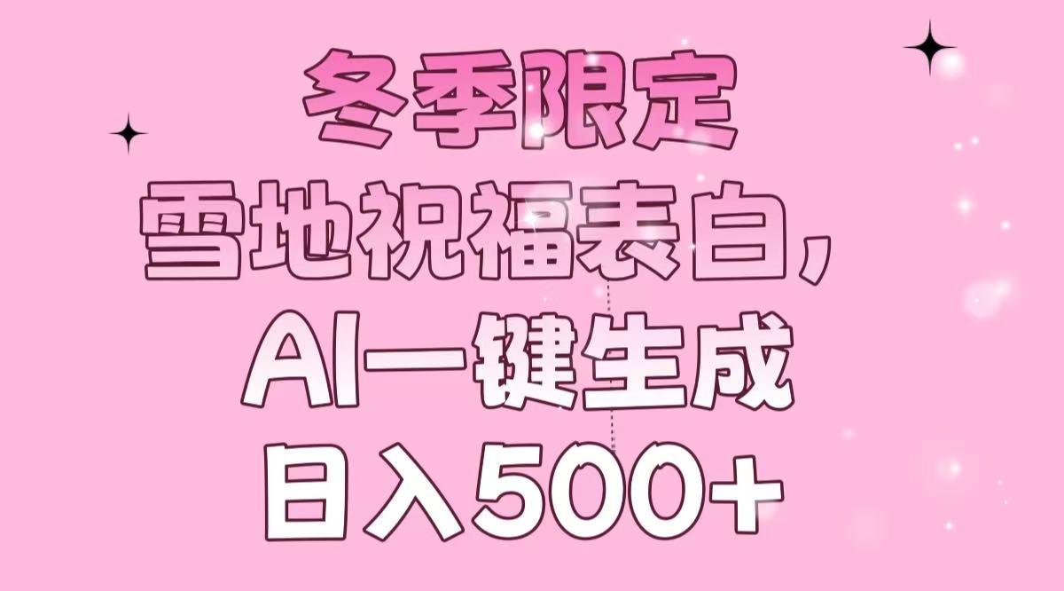 冬季限定，雪地祝福表白，AI一键生成，日入500+-清风