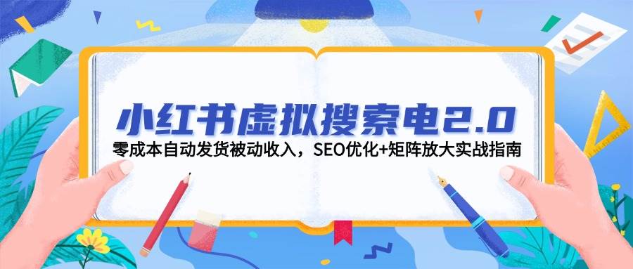 小红书虚拟搜索电2.0，零成本自动发货被动收入，SEO优化+矩阵放大实战指南-清风