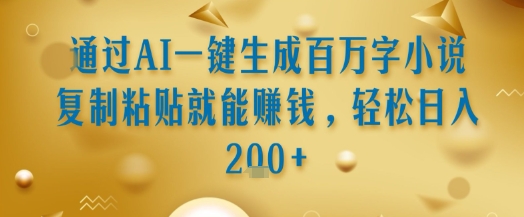 通过AI一键生成百万字小说复制粘贴就能挣钱，轻松日入2张+【揭秘】-清风