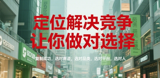 定位解决竞争，让你做对选择，复制成功，选对赛道，选对品类，选对平台，选对人-清风
