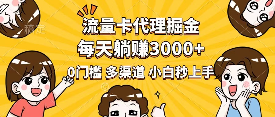 流量卡代理掘金，0门槛，每天躺赚3000+，多种推广渠道，新手小白轻松上手-清风