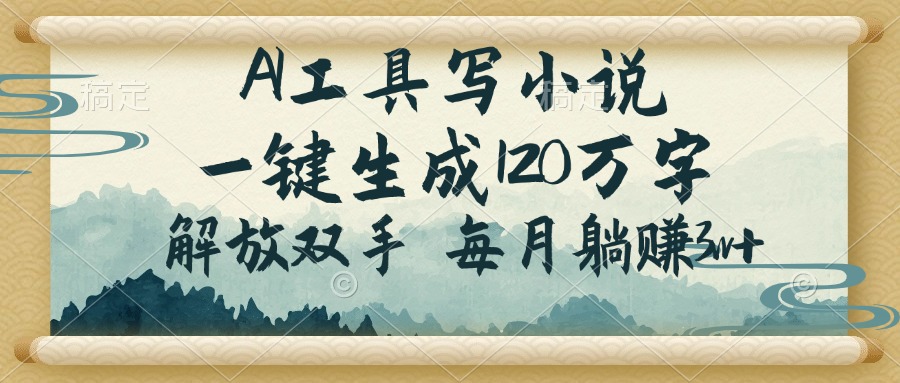 AI工具写小说，一键生成120万字，解放双手，每月躺赚3w+-清风