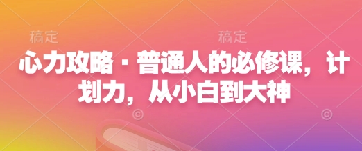 心力攻略·普通人的必修课，计划力，从小白到大神-清风
