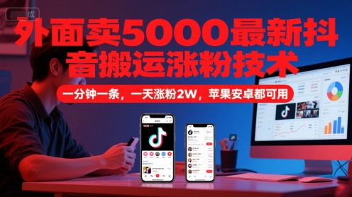 外面卖5000最新抖音搬运涨粉技术，新玩法，一分钟一条，一天涨粉2W，苹果安卓都可用-清风