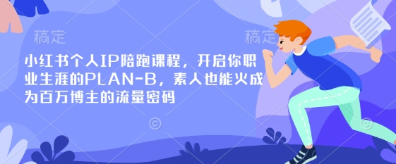 小红书个人IP陪跑课程，开启你职业生涯的PLAN-B，素人也能火成为百万博主的流量密码-清风
