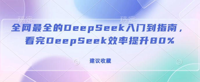 全网最全的DeepSeek入门到指南，看完DeepSeek效率提升80%(建议收藏)-清风