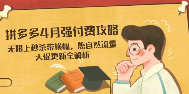 拼多多4月强付费攻略，无限上秒杀带横幅，憋自然流量，大促更新全解析-清风
