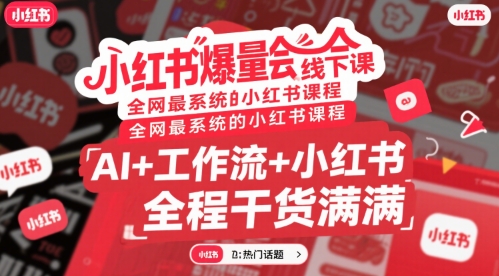 小红书爆量会线下课，全网最系统的小红书课程，AI+工作流+小红书，全程干货满满-清风