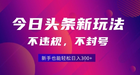 2025今日头条原创玩法5.0，不违规不封号，零门槛新手跟着做也能日入3张+-清风