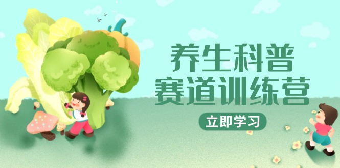 养生科普赛道训练营，AI矩阵+爆款标题+插画教学，2月3万粉接广1800/条-清风