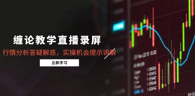 缠论教学直播录屏，行情分析答疑解惑，实操机会提示讲解(5月-清风