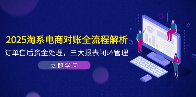 2025淘系电商对账全流程解析，订单售后资金处理，三大报表闭环管理-清风
