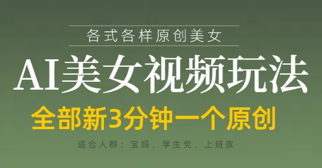 各类AI美女视频玩法，3分钟一个原创，当天可变现-清风