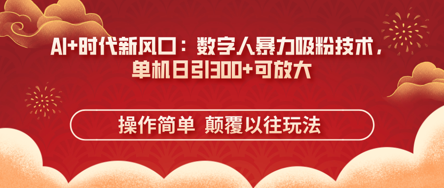 AI+时代新风口：数字人暴力吸粉技术，单机日引300+可放大 操作简单  颠…-清风