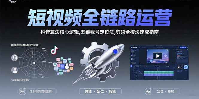 短视频全链路运营：抖音算法核心逻辑,五维账号定位法,剪映全模块速成指南-清风