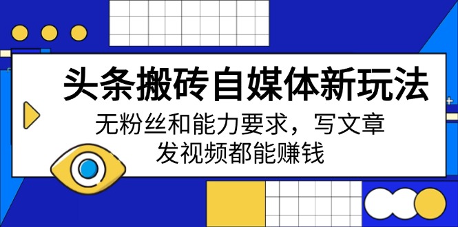 头条搬砖自媒体新玩法，无粉丝和能力要求，写文章、发视频都能赚钱-清风