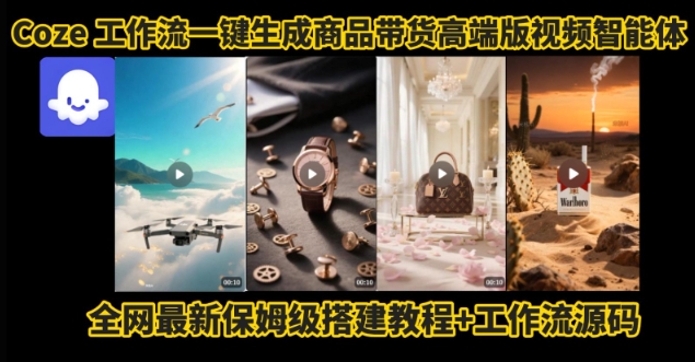 电商人的福音！Coze工作流一键生成”商品带货视频高端版“实操教程，全程保姆级搭建教学教程-清风