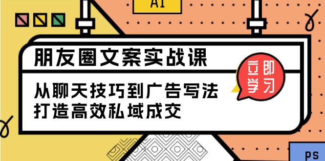 朋友圈文案实战课：从聊天技巧到广告写法，打造高效私域成交-清风