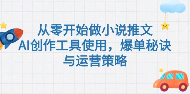 从零开始做小说推文，AI创作工具使用，爆单秘诀与运营策略-清风