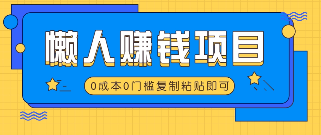 适合懒人的赚钱方法，复制粘贴即可，小白轻松上手几分钟就搞定-清风