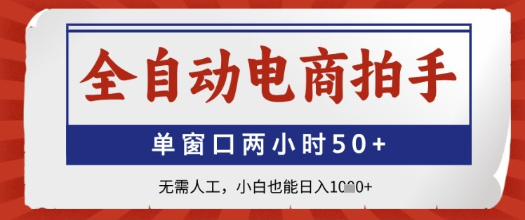 全自动电商拍手，单窗口两小时50+，无需人工，小白也能日入1k+【揭秘】-清风