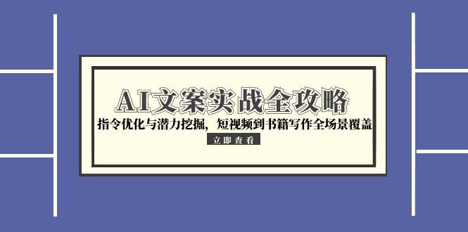 AI文案实战全攻略，指令优化与潜力挖掘，短视频到书籍写作全场景覆盖-清风