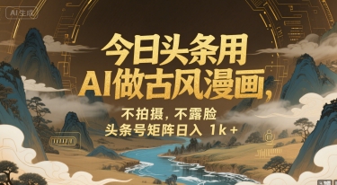 今日头条用AI做古风漫画，不拍摄，不露脸，头条号矩阵日入1k+-清风