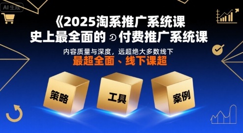 2025淘系推广系统课，史上最全面的付费推广系统课，内容质量与深度，远超绝大多数线下课-清风