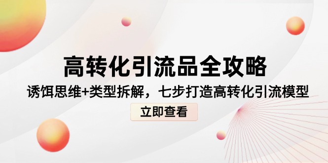 高转化引流品全攻略，诱饵思维+类型拆解，七步打造高转化引流模型-清风