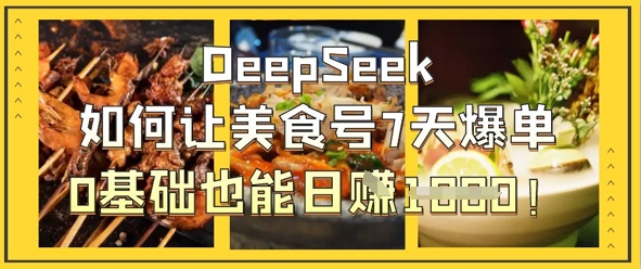 DeepSeek如何让美食号7天爆单，0基础也能日入1k-清风