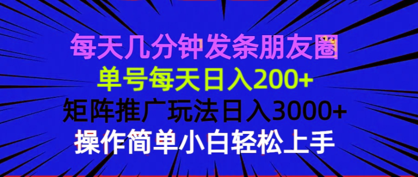 每天几分钟发条朋友圈 单号每天日入200+ 矩阵推广玩法日入3000+ 操作简…-清风