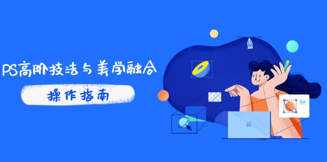 PS高阶技法与美学融合：商业光效/调色逻辑拆解，抖音IP运营+AI修图实战-清风