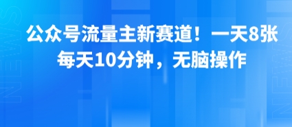 公众号流量主新赛道！一天8张，每天10分钟，无脑操作-清风