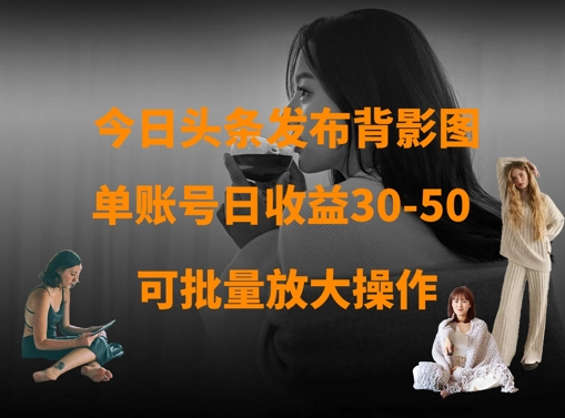 今日头条发布背影图，单账号日收益30-50，可放大操作-清风