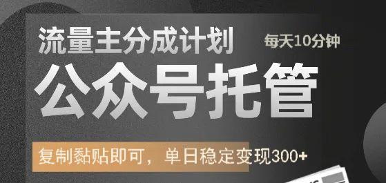 公众号托管计划-流量主分成计划，每天只需发布文章，单日稳定变现300+-清风