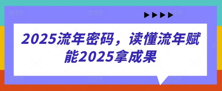2025流年密码，读懂流年赋能2025拿成果-清风