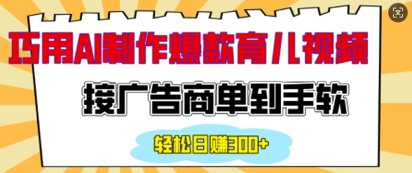 用AI制作情感育儿爆款视频，接广告商单到手软，日入200+-清风
