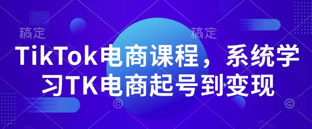 TikTok电商课程，​系统学习TK电商起号到变现-清风