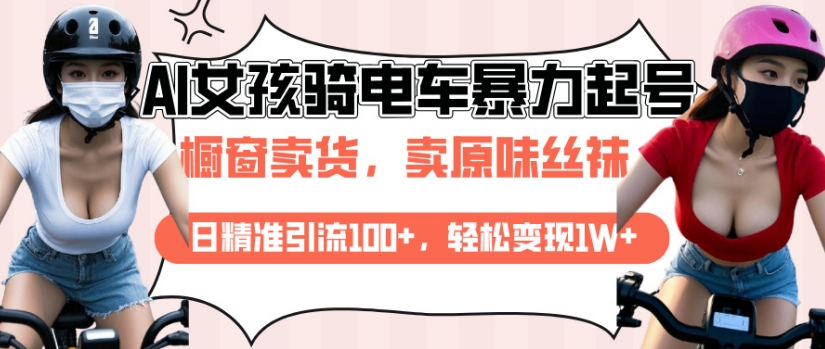 AI起号美女骑电车视频，日精准引流100+，轻松变现1W+-清风
