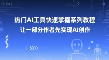热门AI工具快速掌握系列教程，让一部分创作者先实现AI创作-清风