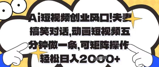 Ai短视频创业风口，夫妻搞笑对话，动画短视频五分钟做一条，可矩阵操作，轻松日入1k+【揭秘】-清风
