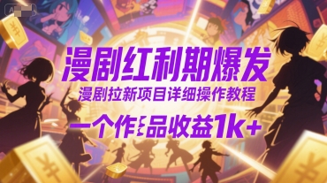 漫剧红利期爆发，漫剧拉新项目详细操作教程，一个作品收益1k+-清风