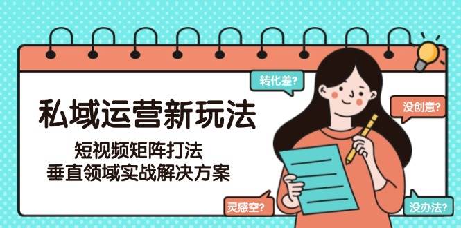 私域运营新玩法，短视频矩阵打法，垂直领域实战解决方案(更新6月)-清风